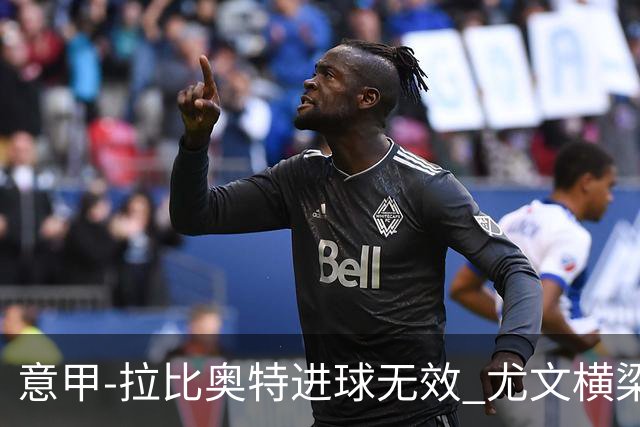 意甲-拉比奥特进球无效 尤文横梁救险客场平桑普